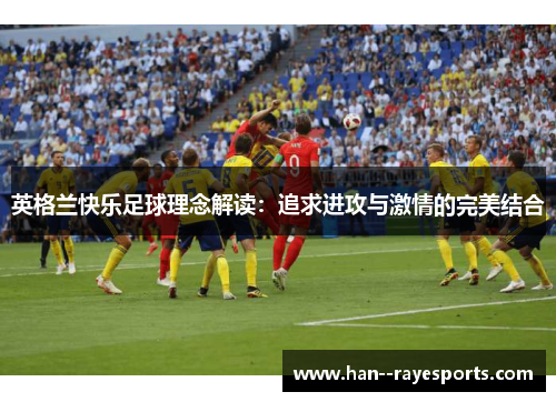 英格兰快乐足球理念解读：追求进攻与激情的完美结合