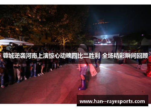 蓉城逆袭河南上演惊心动魄四比二胜利 全场精彩瞬间回顾