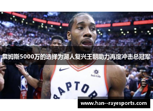 詹姆斯5000万的选择为湖人复兴王朝助力再度冲击总冠军 詹姆斯5000万的选择为湖人复兴王朝助力再度冲击总冠军
