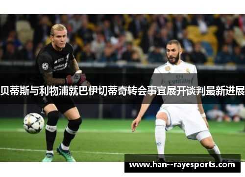 贝蒂斯与利物浦就巴伊切蒂奇转会事宜展开谈判最新进展