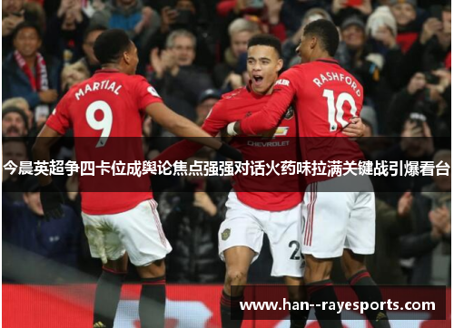 今晨英超争四卡位成舆论焦点强强对话火药味拉满关键战引爆看台 今晨英超争四卡位成舆论焦点强强对话火药味拉满关键战引爆看台