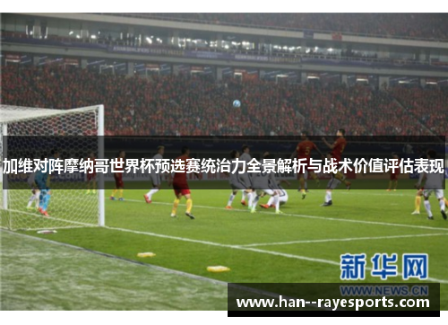 加维对阵摩纳哥世界杯预选赛统治力全景解析与战术价值评估表现
