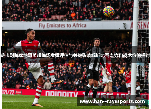 萨卡对阵摩纳哥英超临场发挥评估与关键影响解析比赛走势和战术价值探讨