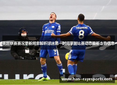 英超联赛赛况更新频率解析球迷第一时间掌握比赛动态最新走势信息