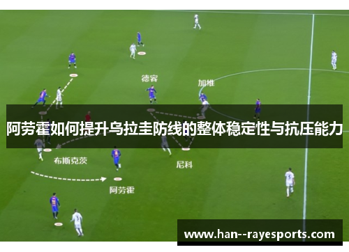 阿劳霍如何提升乌拉圭防线的整体稳定性与抗压能力