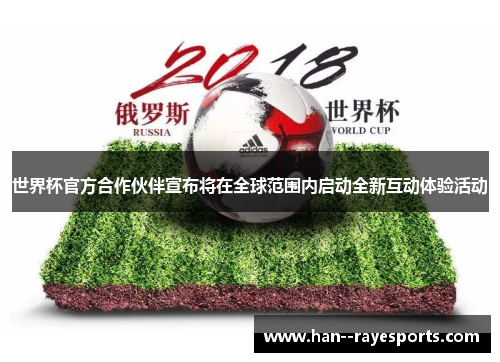 世界杯官方合作伙伴宣布将在全球范围内启动全新互动体验活动 世界杯官方合作伙伴宣布将在全球范围内启动全新互动体验活动