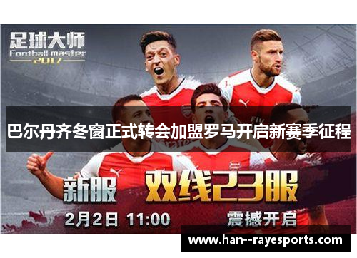 巴尔丹齐冬窗正式转会加盟罗马开启新赛季征程 巴尔丹齐冬窗正式转会加盟罗马开启新赛季征程