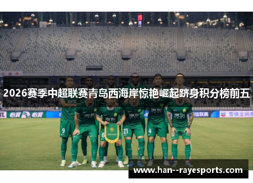 2026赛季中超联赛青岛西海岸惊艳崛起跻身积分榜前五