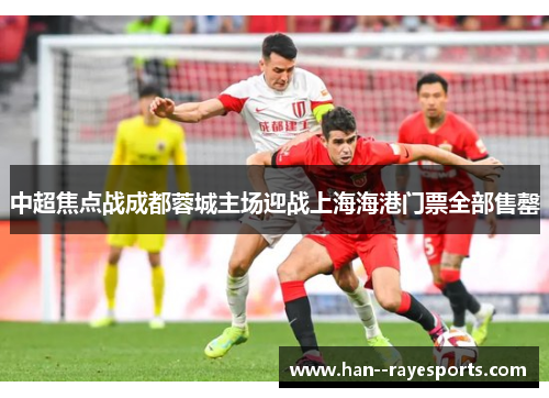 中超焦点战成都蓉城主场迎战上海海港门票全部售罄 中超焦点战成都蓉城主场迎战上海海港门票全部售罄