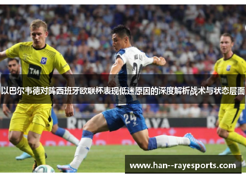 以巴尔韦德对阵西班牙欧联杯表现低迷原因的深度解析战术与状态层面