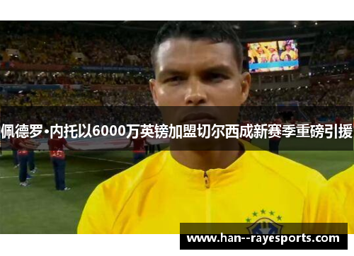 佩德罗·内托以6000万英镑加盟切尔西成新赛季重磅引援
