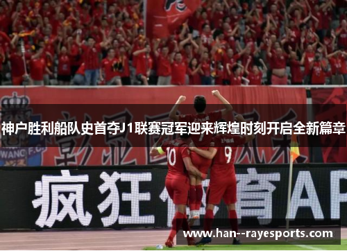 神户胜利船队史首夺J1联赛冠军迎来辉煌时刻开启全新篇章 神户胜利船队史首夺J1联赛冠军迎来辉煌时刻开启全新篇章
