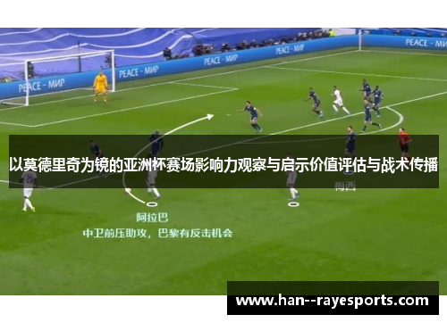 以莫德里奇为镜的亚洲杯赛场影响力观察与启示价值评估与战术传播 以莫德里奇为镜的亚洲杯赛场影响力观察与启示价值评估与战术传播