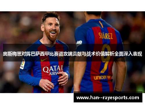 奥斯梅恩对阵巴萨西甲比赛进攻端贡献与战术价值解析全面深入表现 奥斯梅恩对阵巴萨西甲比赛进攻端贡献与战术价值解析全面深入表现