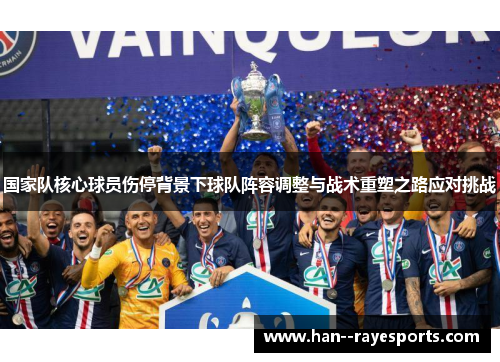 国家队核心球员伤停背景下球队阵容调整与战术重塑之路应对挑战 国家队核心球员伤停背景下球队阵容调整与战术重塑之路应对挑战