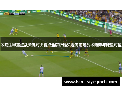 今晚法甲焦点战关键对决看点全解析胜负走向前瞻战术博弈与球星对位 今晚法甲焦点战关键对决看点全解析胜负走向前瞻战术博弈与球星对位