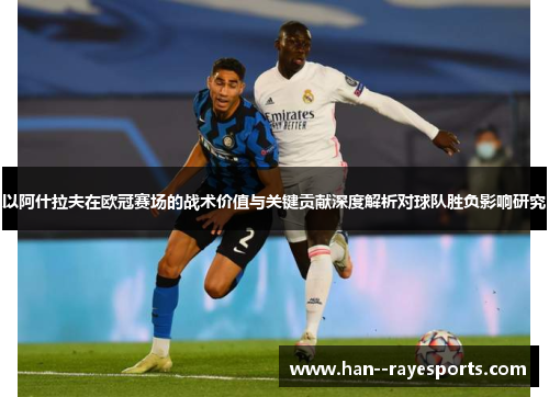 以阿什拉夫在欧冠赛场的战术价值与关键贡献深度解析对球队胜负影响研究