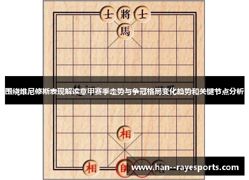 围绕维尼修斯表现解读意甲赛季走势与争冠格局变化趋势和关键节点分析 围绕维尼修斯表现解读意甲赛季走势与争冠格局变化趋势和关键节点分析