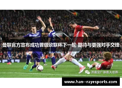 曼联官方宣布成功晋级欧联杯下一轮 期待与更强对手交锋 曼联官方宣布成功晋级欧联杯下一轮 期待与更强对手交锋
